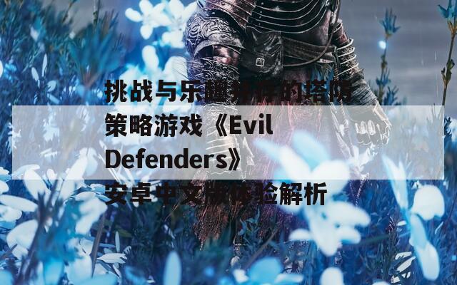 挑战与乐趣并存的塔防策略游戏《Evil Defenders》安卓中文版体验解析