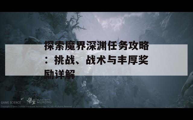 探索魔界深渊任务攻略：挑战、战术与丰厚奖励详解