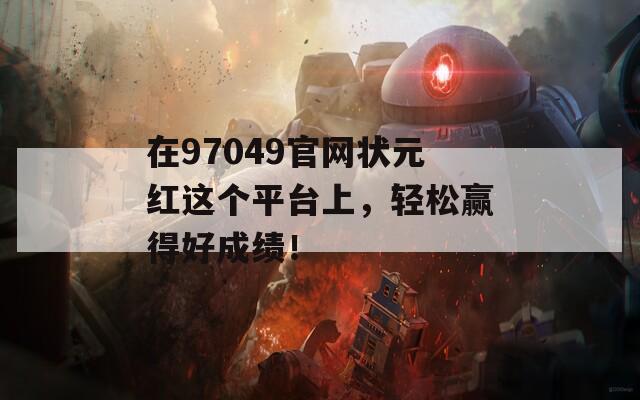 在97049官网状元红这个平台上，轻松赢得好成绩！