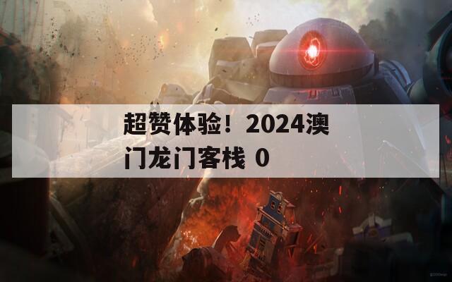 超赞体验！2024澳门龙门客栈 0