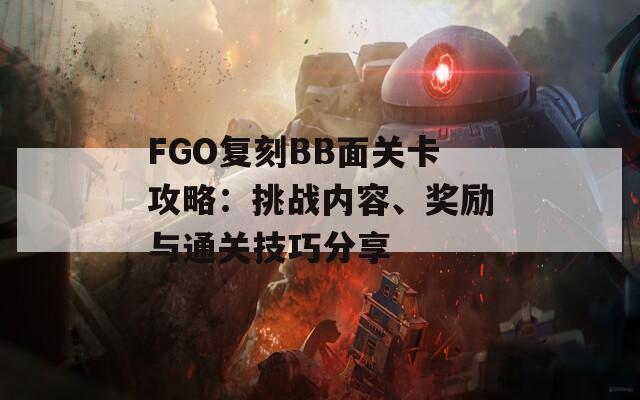 FGO复刻BB面关卡攻略：挑战内容、奖励与通关技巧分享