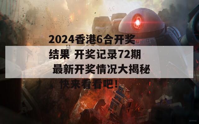 2024香港6合开奖结果 开奖记录72期 最新开奖情况大揭秘，快来看看吧！