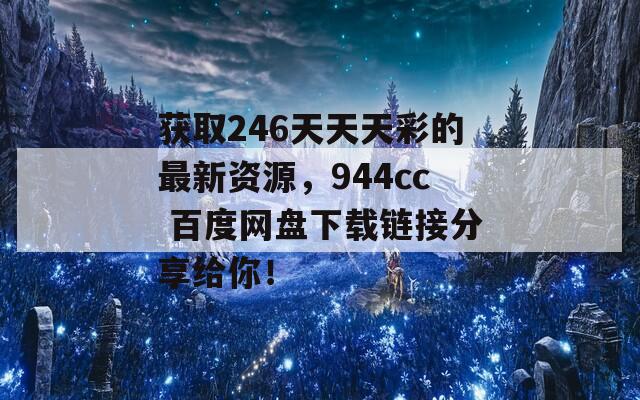 获取246天天天彩的最新资源，944cc 百度网盘下载链接分享给你！