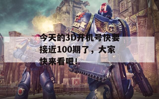 今天的3D开机号快要接近100期了，大家快来看吧！