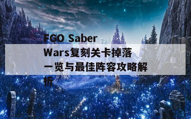 FGO Saber Wars复刻关卡掉落一览与最佳阵容攻略解析