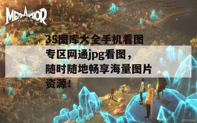 35图库大全手机看图专区网通jpg看图，随时随地畅享海量图片资源！