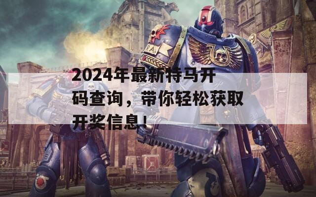 2024年最新特马开码查询，带你轻松获取开奖信息！