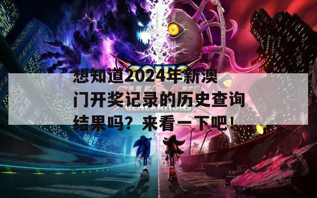 想知道2024年新澳门开奖记录的历史查询结果吗？来看一下吧！