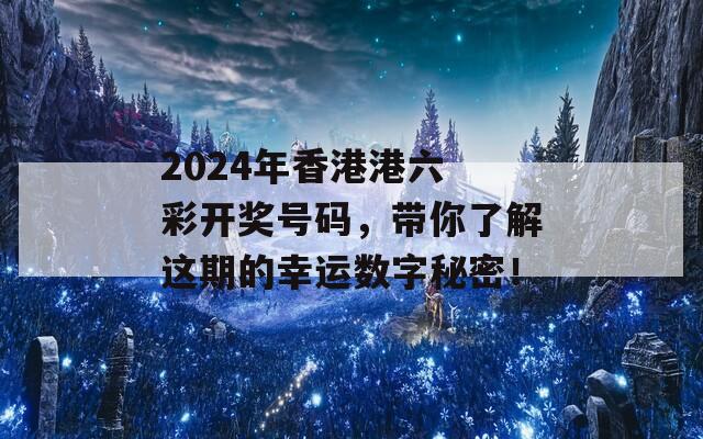 2024年香港港六 彩开奖号码，带你了解这期的幸运数字秘密！