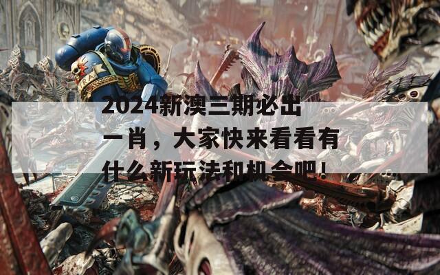 2024新澳三期必出一肖，大家快来看看有什么新玩法和机会吧！