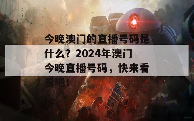 今晚澳门的直播号码是什么？2024年澳门今晚直播号码，快来看看吧！