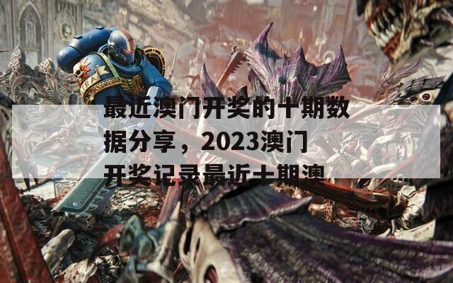 最近澳门开奖的十期数据分享，2023澳门开奖记录最近十期澳