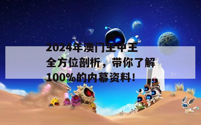 2024年澳门王中王全方位剖析，带你了解100%的内幕资料！