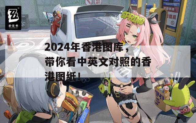 2024年香港图库，带你看中英文对照的香港图纸！