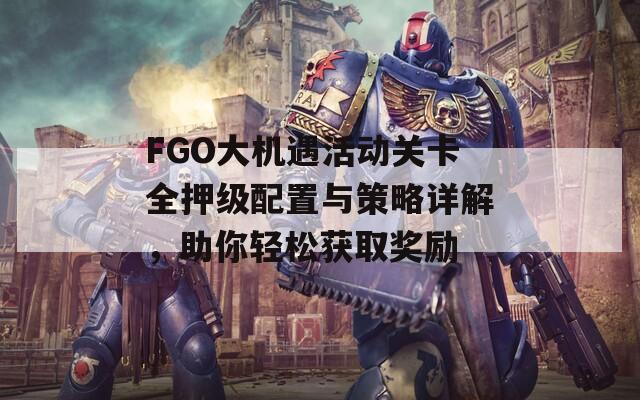 FGO大机遇活动关卡全押级配置与策略详解，助你轻松获取奖励