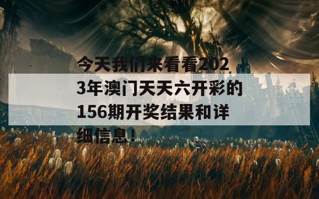 今天我们来看看2023年澳门天天六开彩的156期开奖结果和详细信息！