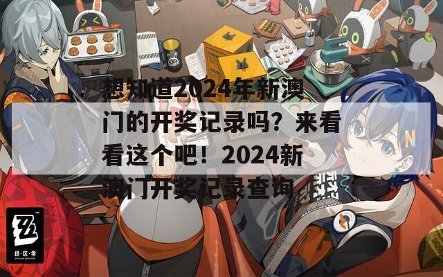 想知道2024年新澳门的开奖记录吗？来看看这个吧！2024新澳门开奖记录查询