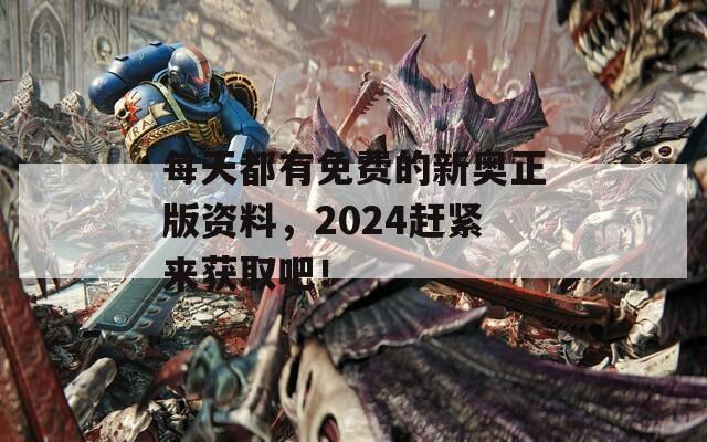 每天都有免费的新奥正版资料，2024赶紧来获取吧！