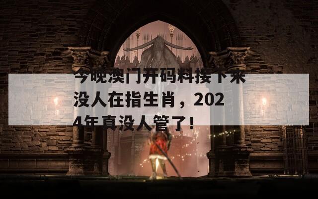 今晚澳门开码料接下来没人在指生肖，2024年真没人管了！