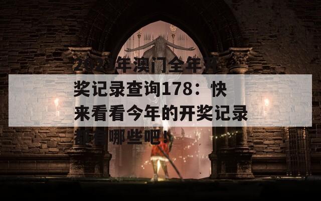 2023年澳门全年开奖记录查询178：快来看看今年的开奖记录都有哪些吧！