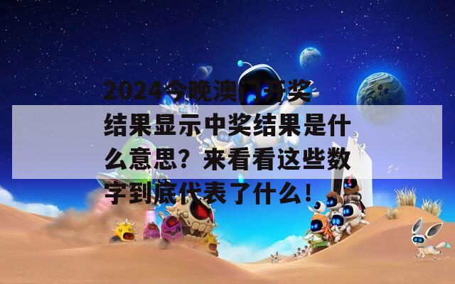 2024今晚澳门开奖结果显示中奖结果是什么意思？来看看这些数字到底代表了什么！