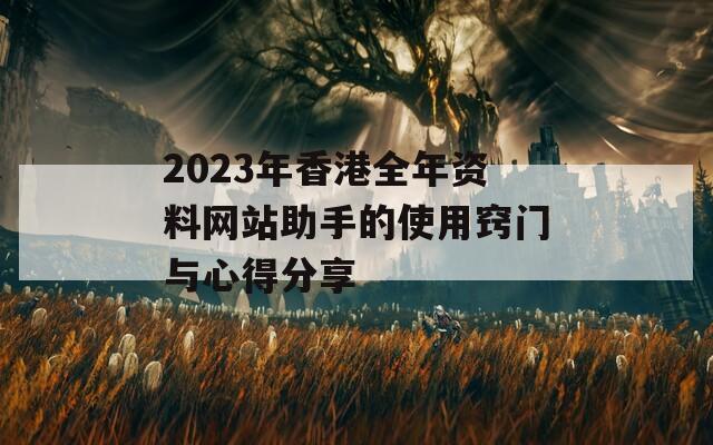 2023年香港全年资料网站助手的使用窍门与心得分享