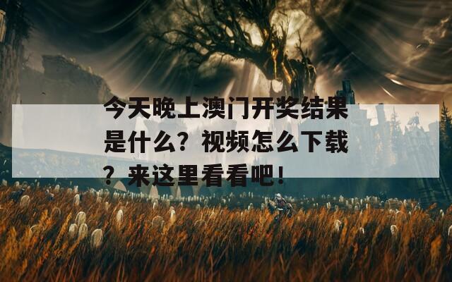 今天晚上澳门开奖结果是什么？视频怎么下载？来这里看看吧！