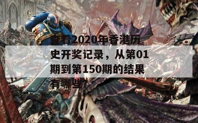 查看2020年香港历史开奖记录，从第01期到第150期的结果有哪些？