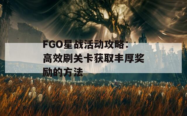 FGO星战活动攻略：高效刷关卡获取丰厚奖励的方法