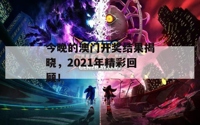 今晚的澳门开奖结果揭晓，2021年精彩回顾！