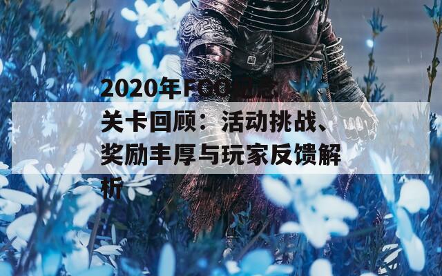 2020年FGO纪念关卡回顾：活动挑战、奖励丰厚与玩家反馈解析