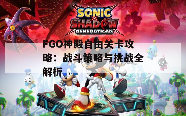 FGO神殿自由关卡攻略：战斗策略与挑战全解析