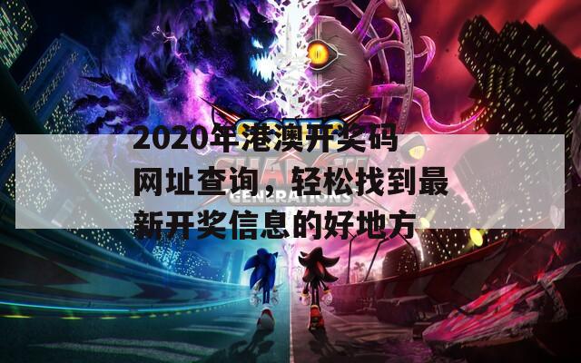 2020年港澳开奖码网址查询，轻松找到最新开奖信息的好地方