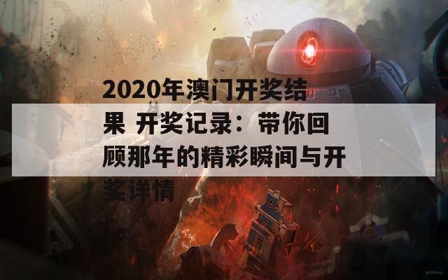 2020年澳门开奖结果 开奖记录：带你回顾那年的精彩瞬间与开奖详情