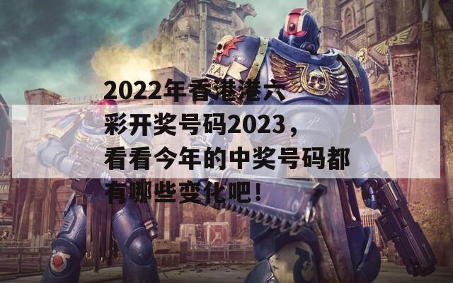 2022年香港港六 彩开奖号码2023，看看今年的中奖号码都有哪些变化吧！