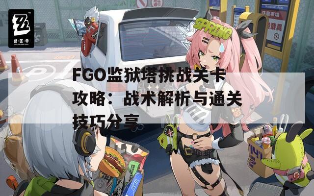 FGO监狱塔挑战关卡攻略：战术解析与通关技巧分享