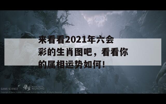 来看看2021年六会彩的生肖图吧，看看你的属相运势如何！