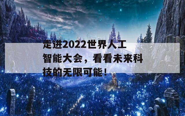 走进2022世界人工智能大会，看看未来科技的无限可能！