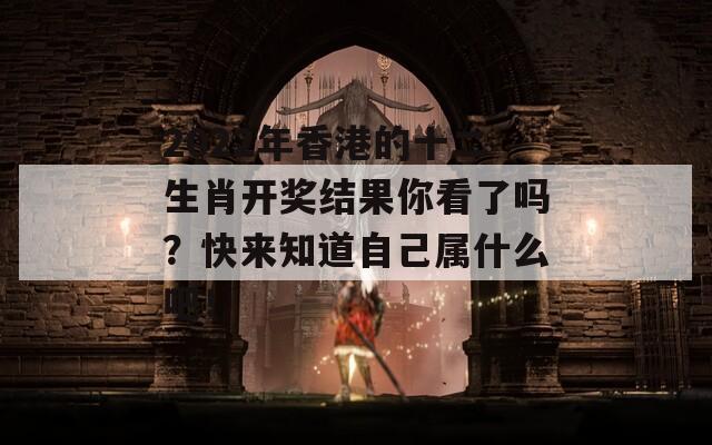 2022年香港的十二生肖开奖结果你看了吗？快来知道自己属什么吧！