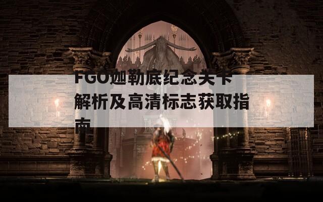 FGO迦勒底纪念关卡解析及高清标志获取指南