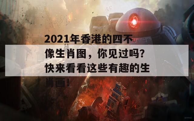 2021年香港的四不像生肖图，你见过吗？快来看看这些有趣的生肖画！