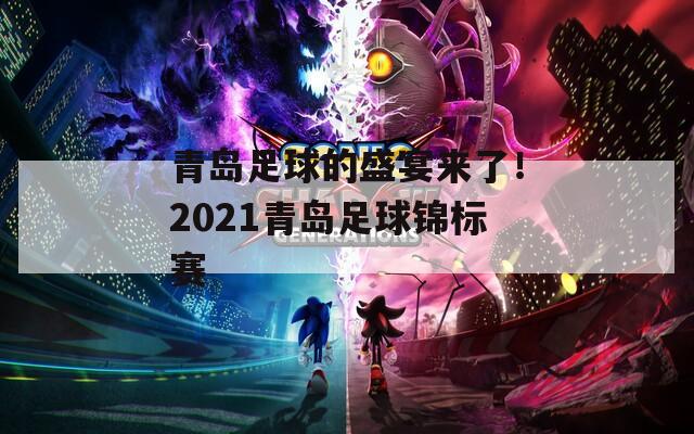 青岛足球的盛宴来了！2021青岛足球锦标赛