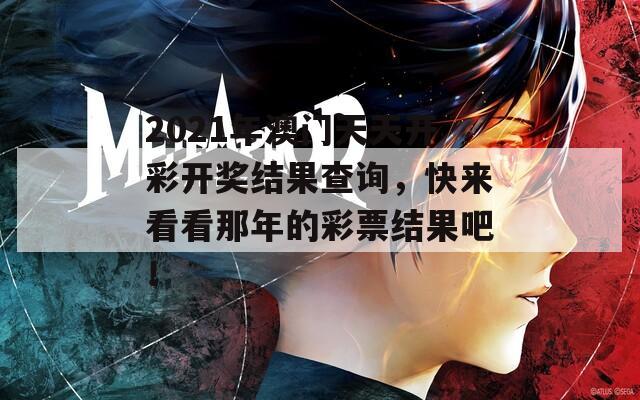 2021年澳门天天开彩开奖结果查询，快来看看那年的彩票结果吧！