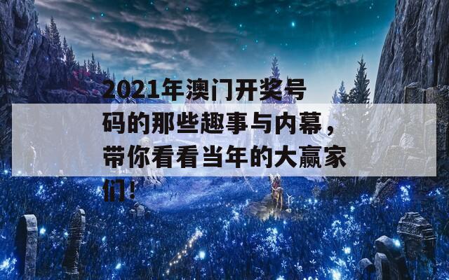 2021年澳门开奖号码的那些趣事与内幕，带你看看当年的大赢家们！