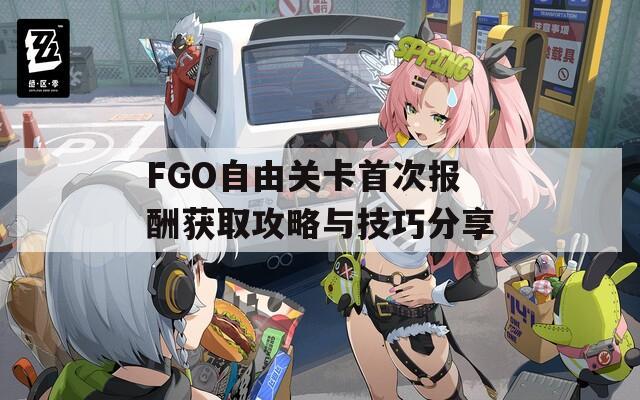 FGO自由关卡首次报酬获取攻略与技巧分享