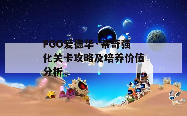 FGO爱德华·蒂奇强化关卡攻略及培养价值分析