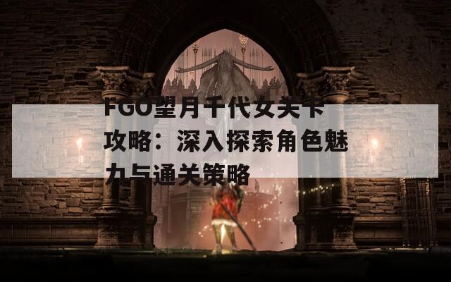 FGO望月千代女关卡攻略：深入探索角色魅力与通关策略