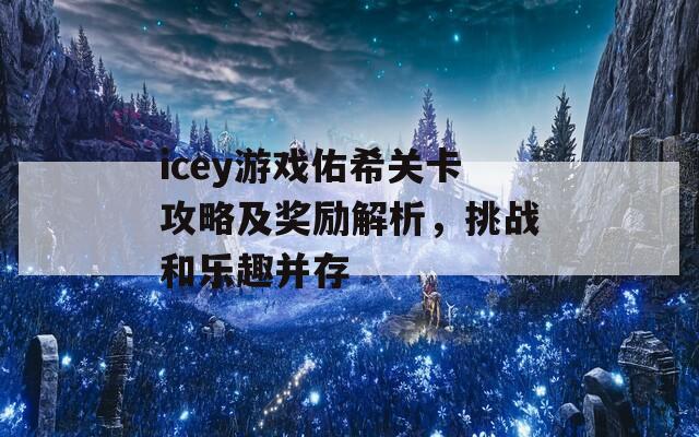 icey游戏佑希关卡攻略及奖励解析，挑战和乐趣并存