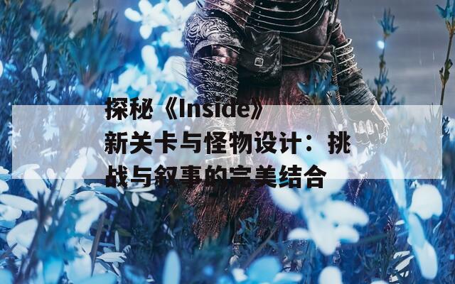 探秘《Inside》新关卡与怪物设计：挑战与叙事的完美结合