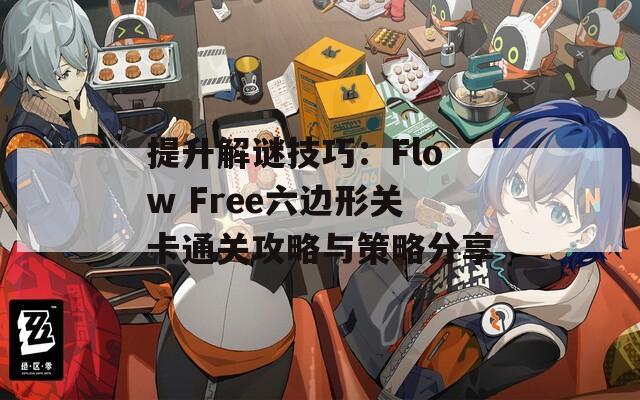 提升解谜技巧：Flow Free六边形关卡通关攻略与策略分享